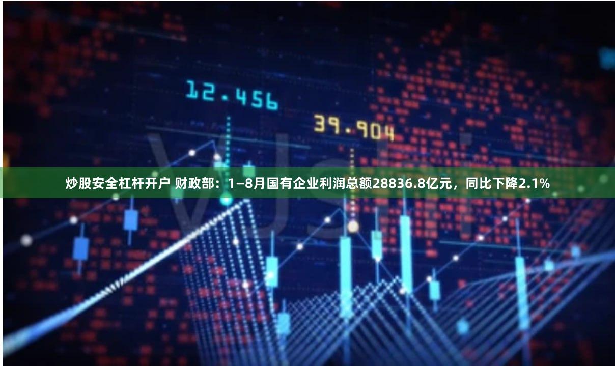 炒股安全杠杆开户 财政部：1—8月国有企业利润总额28836.8亿元，同比下降2.1%