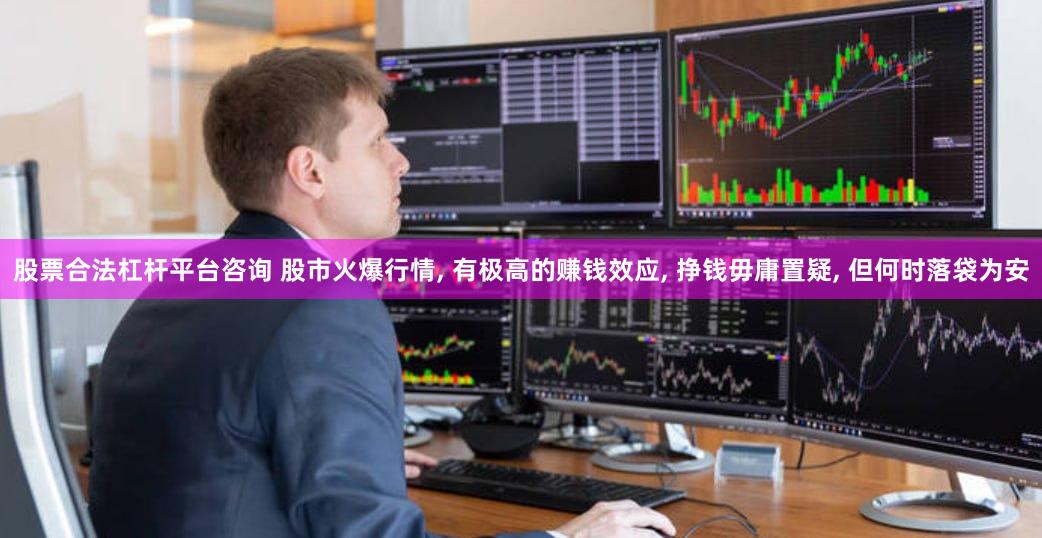 股票合法杠杆平台咨询 股市火爆行情, 有极高的赚钱效应, 挣钱毋庸置疑, 但何时落袋为安