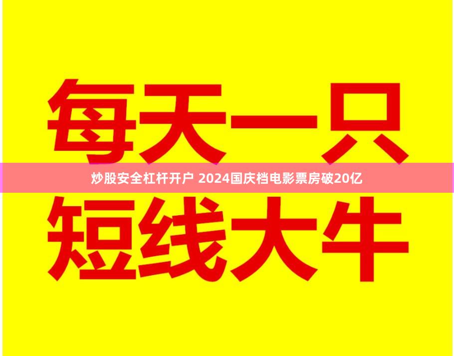 炒股安全杠杆开户 2024国庆档电影票房破20亿