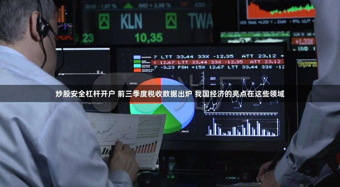 炒股安全杠杆开户 前三季度税收数据出炉 我国经济的亮点在这些领域