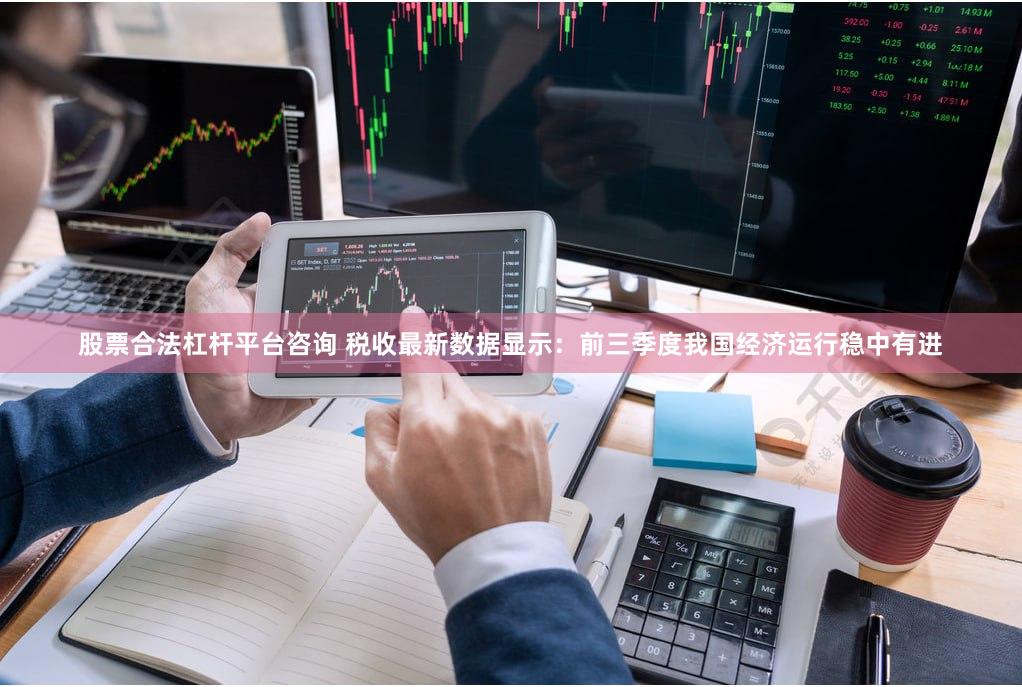 股票合法杠杆平台咨询 税收最新数据显示：前三季度我国经济运行稳中有进