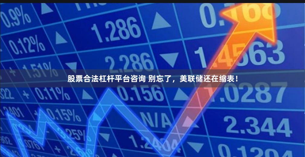 股票合法杠杆平台咨询 别忘了,美联储还在缩表!