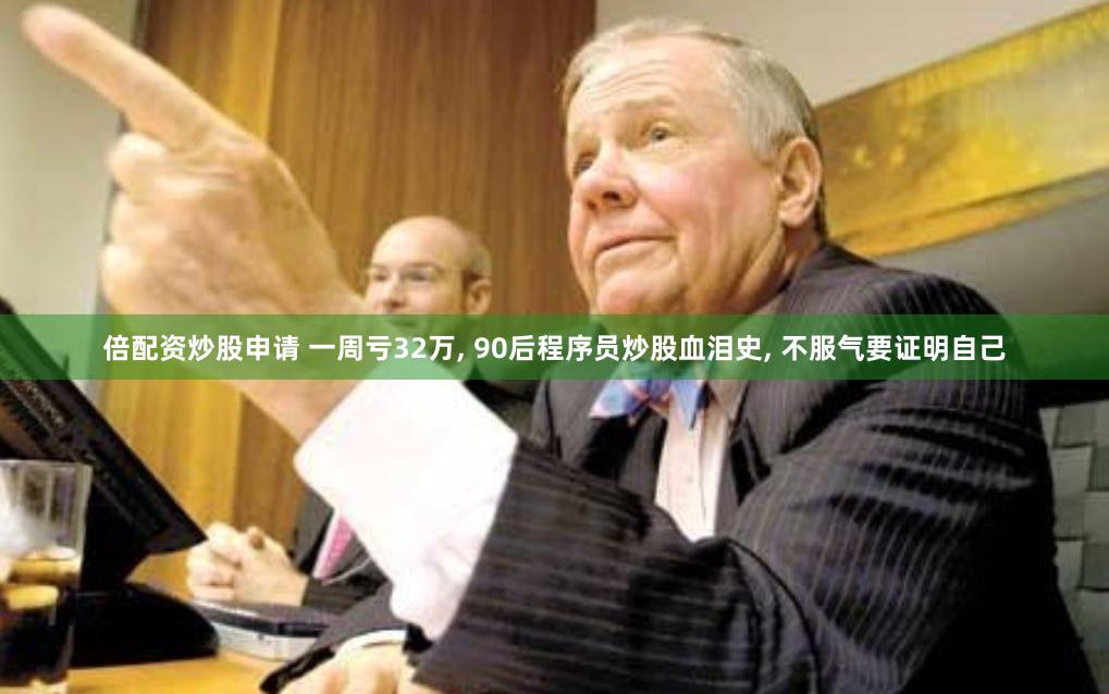 倍配资炒股申请 一周亏32万, 90后程序员炒股血泪史, 不服气要证明自己