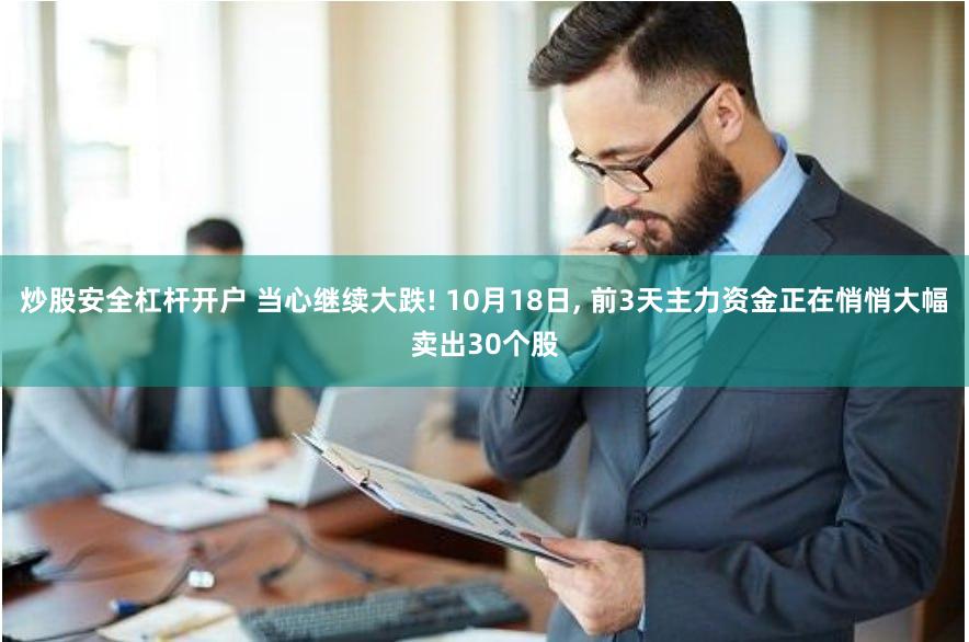 炒股安全杠杆开户 当心继续大跌! 10月18日, 前3天主力资金正在悄悄大幅卖出30个股