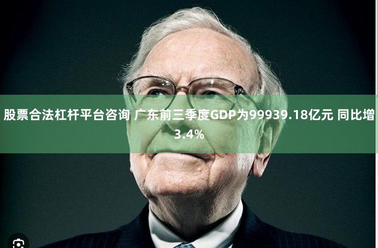股票合法杠杆平台咨询 广东前三季度GDP为99939.18亿元 同比增3.4%