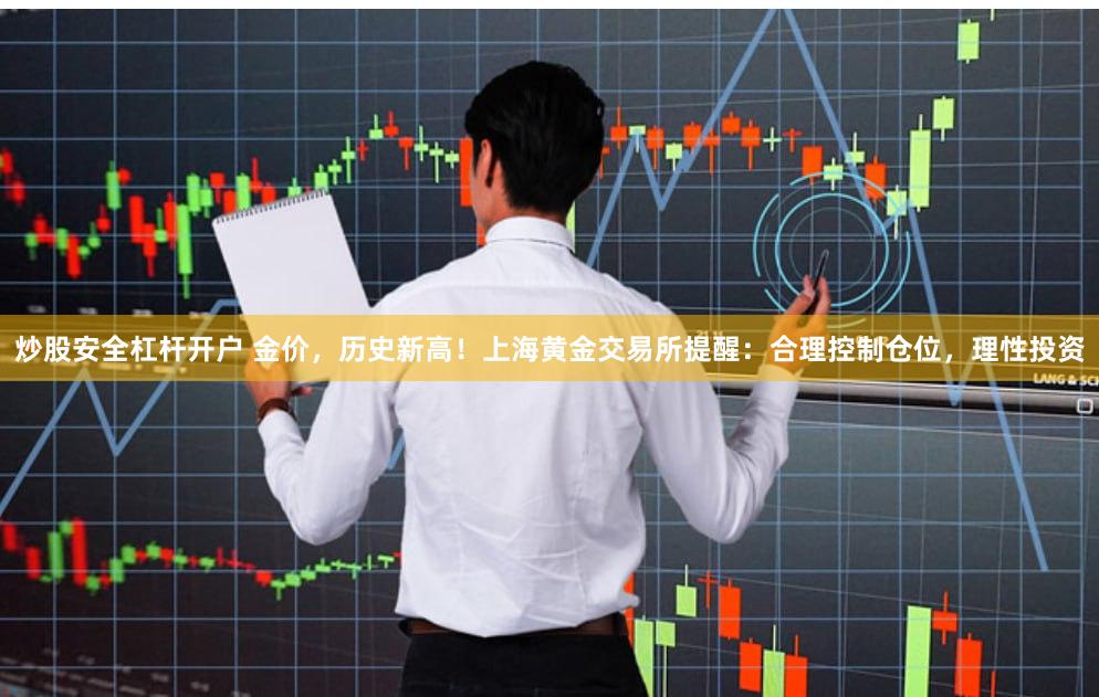 炒股安全杠杆开户 金价，历史新高！上海黄金交易所提醒：合理控制仓位，理性投资