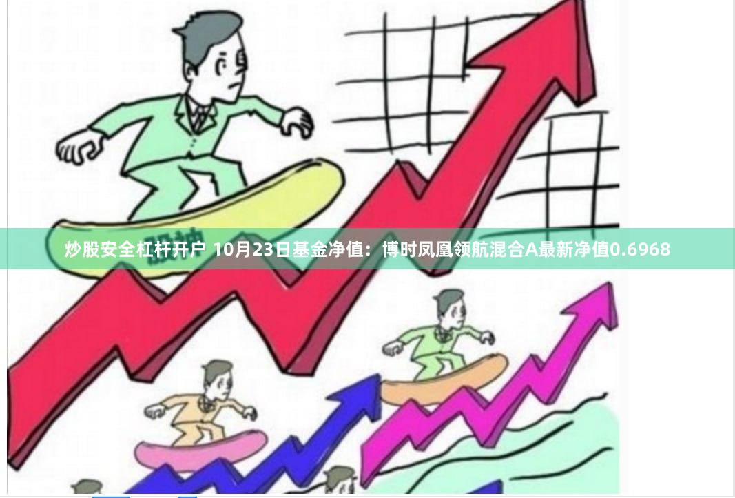 炒股安全杠杆开户 10月23日基金净值：博时凤凰领航混合A最新净值0.6968