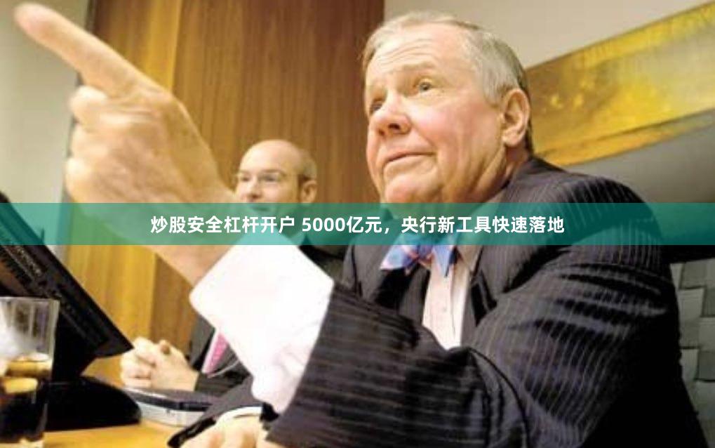 炒股安全杠杆开户 5000亿元，央行新工具快速落地