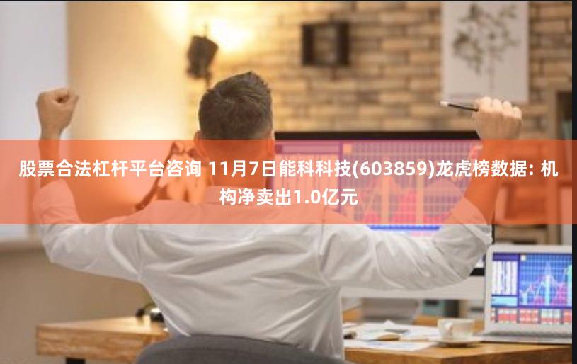 股票合法杠杆平台咨询 11月7日能科科技(603859)龙虎榜数据: 机构净卖出1.0亿元
