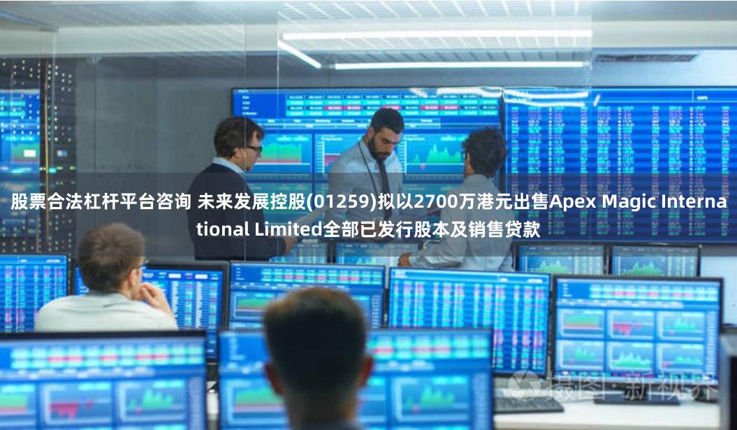 股票合法杠杆平台咨询 未来发展控股(01259)拟以2700万港元出售Apex Magic International Limited全部已发行股本及销售贷款