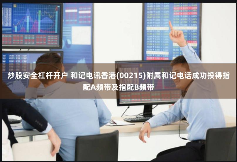 炒股安全杠杆开户 和记电讯香港(00215)附属和记电话成功投得指配A频带及指配B频带