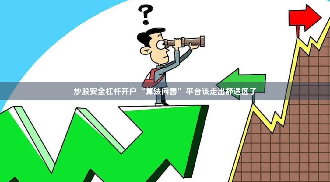 炒股安全杠杆开户 “算法向善” 平台该走出舒适区了