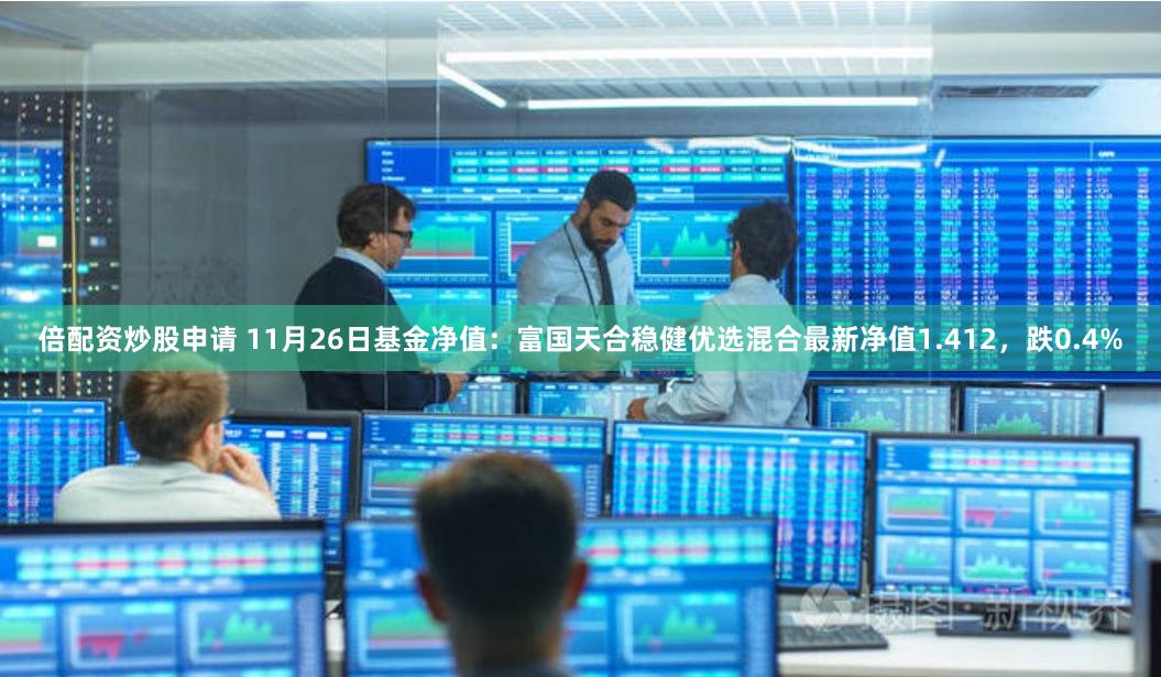 倍配资炒股申请 11月26日基金净值：富国天合稳健优选混合最新净值1.412，跌0.4%