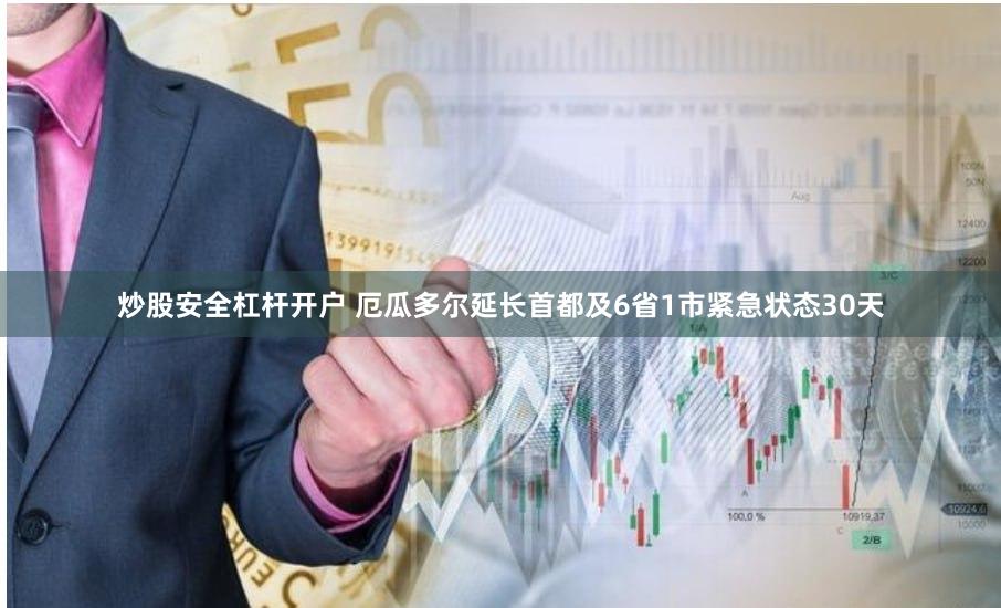 炒股安全杠杆开户 厄瓜多尔延长首都及6省1市紧急状态30天