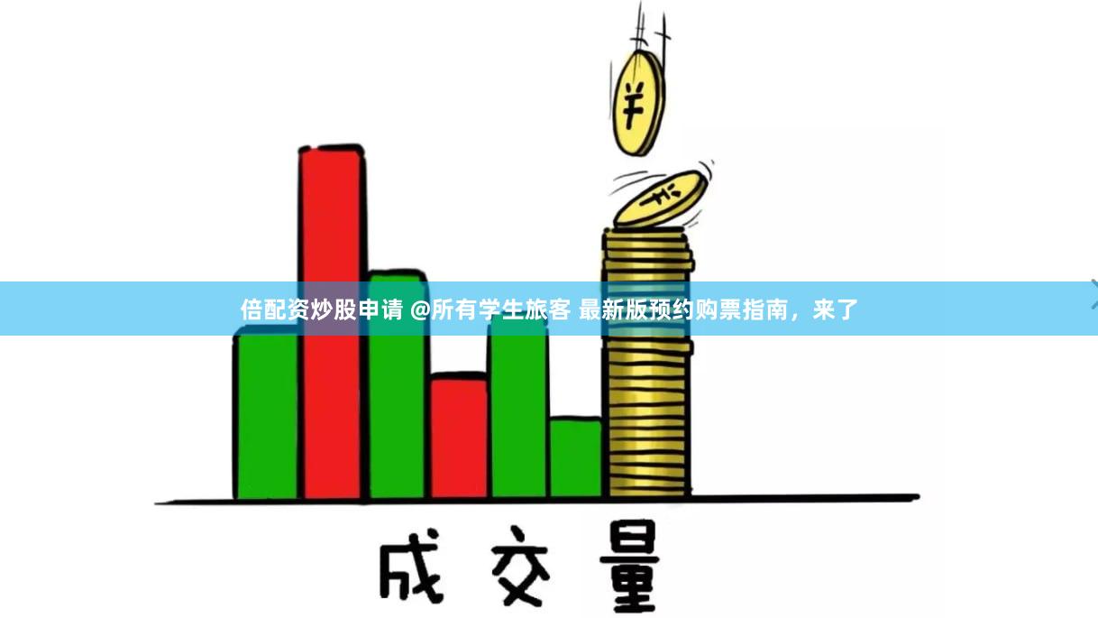 倍配资炒股申请 @所有学生旅客 最新版预约购票指南，来了