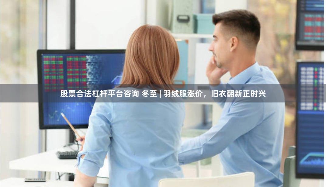 股票合法杠杆平台咨询 冬至 | 羽绒服涨价，旧衣翻新正时兴