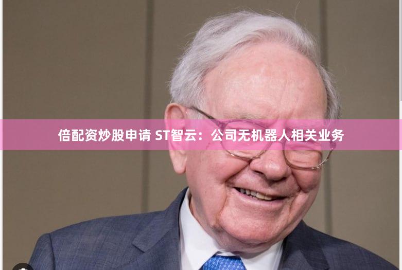 倍配资炒股申请 ST智云：公司无机器人相关业务