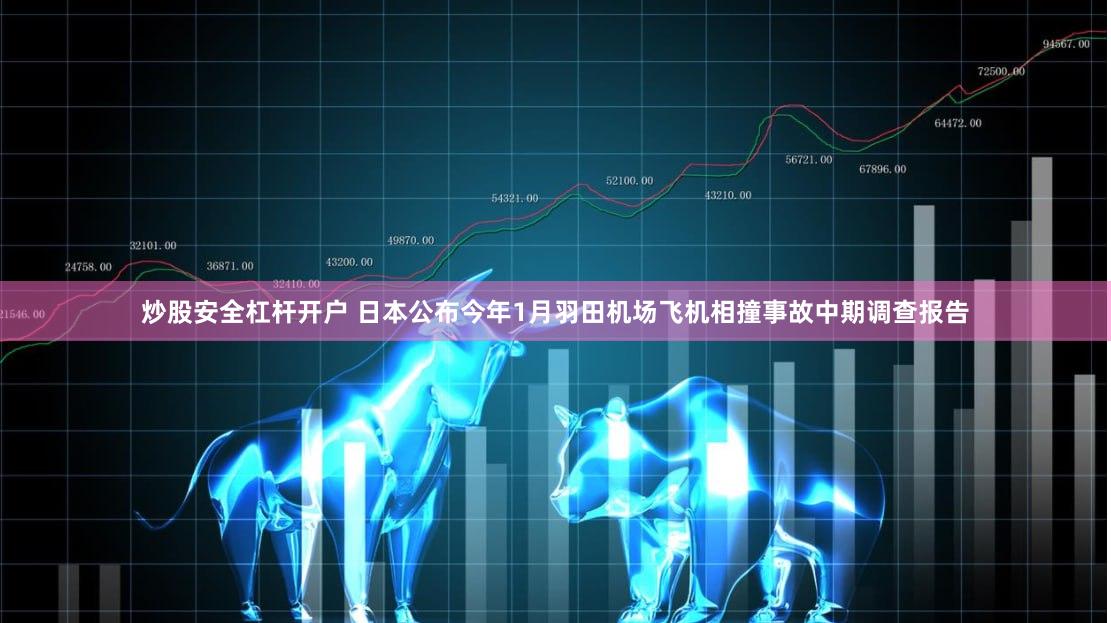 炒股安全杠杆开户 日本公布今年1月羽田机场飞机相撞事故中期调查报告