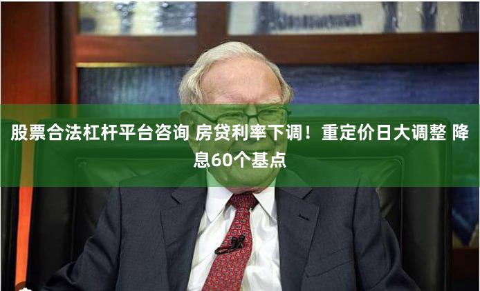 股票合法杠杆平台咨询 房贷利率下调！重定价日大调整 降息60个基点