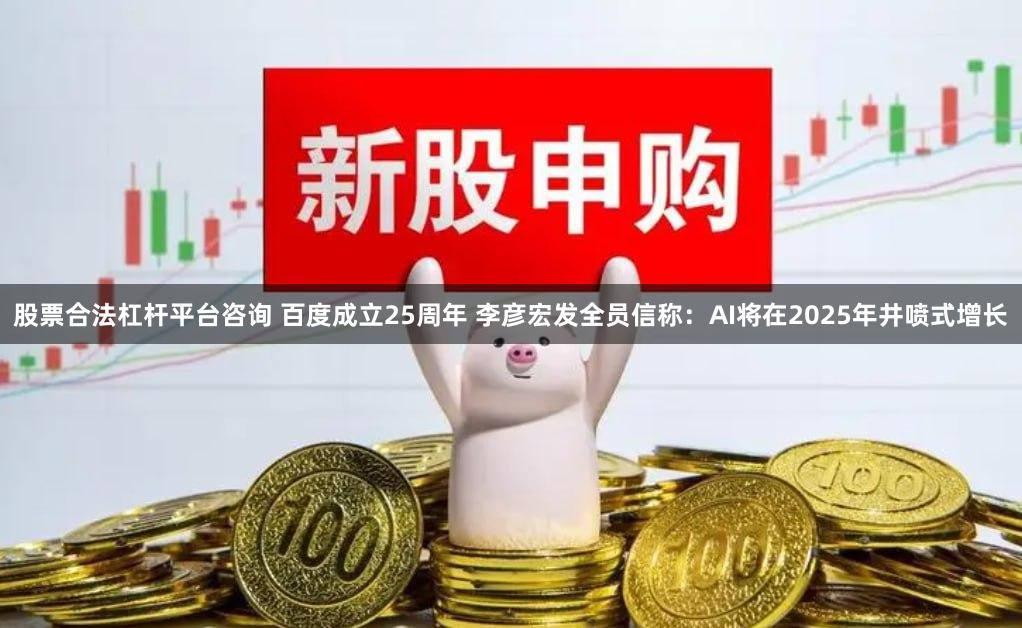 股票合法杠杆平台咨询 百度成立25周年 李彦宏发全员信称：AI将在2025年井喷式增长
