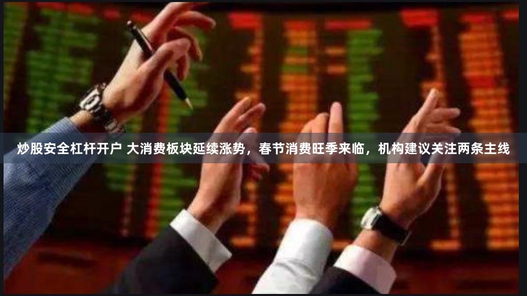 炒股安全杠杆开户 大消费板块延续涨势，春节消费旺季来临，机构建议关注两条主线
