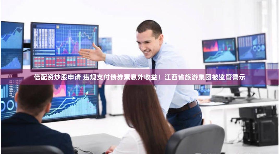 倍配资炒股申请 违规支付债券票息外收益！江西省旅游集团被监管警示