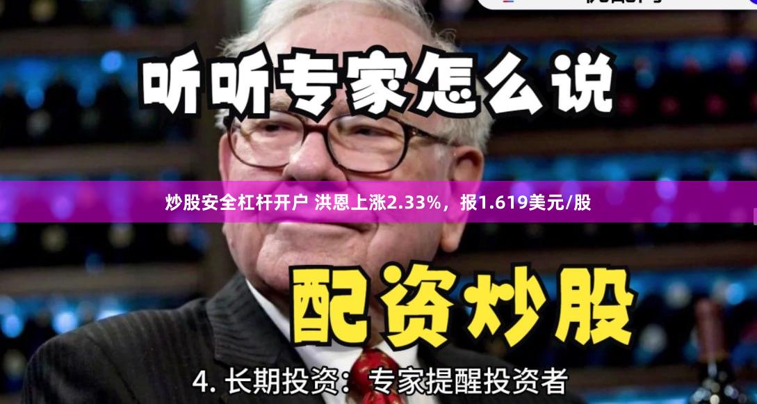 炒股安全杠杆开户 洪恩上涨2.33%，报1.619美元/股